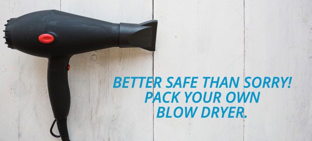 Better Safe than Sorry. Pack your own blow dryer.